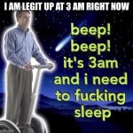 beep beep it's 3 am | I AM LEGIT UP AT 3 AM RIGHT NOW | image tagged in beep beep it's 3 am,k ima sleep after i post this,oh wow are you actually reading these tags | made w/ Imgflip meme maker