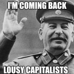 Papa Stalin is returning | I'M COMING BACK; LOUSY CAPITALISTS | image tagged in stalin laughing,papa stalin,stalin,joseph stalin,capitalism,gulag | made w/ Imgflip meme maker
