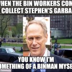 coronation street Uncle Stephen Memes | WHEN THE BIN WORKERS COME TO COLLECT STEPHEN'S GARBAGE; YOU KNOW I'M SOMETHING OF A BINMAN MYSELF | image tagged in you know i am somewhat a scientist myself | made w/ Imgflip meme maker