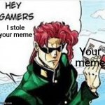 Hey gamers | I stole your meme; Your meme | image tagged in kakyoin hey gamers | made w/ Imgflip meme maker