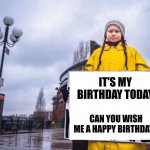 Happy 20th Greta | IT'S MY BIRTHDAY TODAY; CAN YOU WISH ME A HAPPY BIRTHDAY? | image tagged in greta thunberg,happy birthday,memes | made w/ Imgflip meme maker
