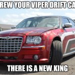 chrysler 300 v10 | SCREW YOUR VIPER DRIFT CARS; THERE IS A NEW KING | image tagged in chrysler 300 v10 | made w/ Imgflip meme maker