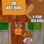 (I’m bored ok) | DO NOT RUN 5 YEAR OLD KIDS DO NOT RUN 5 YEAR OLD KIDS | image tagged in dw sign won't stop me because i can't read | made w/ Imgflip meme maker