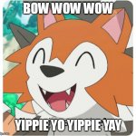 Bow Wow Wow Yippie Yo Yippie Yay | BOW WOW WOW; YIPPIE YO YIPPIE YAY | image tagged in lycanroc happy,lycanroc,bow wow | made w/ Imgflip meme maker