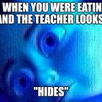 Monsters ink scared child | YOU WHEN YOU WERE EATING IN CLASS AND THE TEACHER LOOKS AT YOU; "HIDES" | image tagged in monsters ink scared child | made w/ Imgflip meme maker