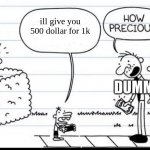 manny chose the right person--- wait, no! a DUMMY!!!!!!! | ill give you 500 dollar for 1k; DUMMIES | image tagged in manny selling stuff | made w/ Imgflip meme maker