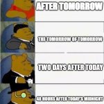 How to say after tomorrow | AFTER TOMORROW; THE TOMORROW OF TOMORROW; TWO DAYS AFTER TODAY; 48 HOURS AFTER TODAY'S MIDNIGHT | image tagged in winnie the pooh ultimate | made w/ Imgflip meme maker