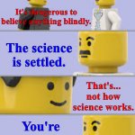 It's dangerous to believe anything blindly... | It's dangerous to believe anything blindly. The science is settled. That's... not how science works. You're a racist. | image tagged in lego doctor meme,blind faith,settled science,skeptical,science,racist | made w/ Imgflip meme maker