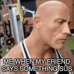 Am I wrong tho. ( Upvote this to get to front page) | ME WHEN MY FRIEND SAYS SOMETHING SUS | image tagged in gifs,sus,dwayne johnson | made w/ Imgflip video-to-gif maker