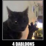 Dabloons Cat | 4 DABLOONS | image tagged in dabloons cat | made w/ Imgflip meme maker