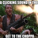 fear the predator | HERE'S A CLICKING SOUND IN THE JUNGLE; GET TO THE CHOPPA | image tagged in get to the choppa | made w/ Imgflip meme maker
