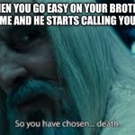 he can never beat me | WHEN YOU GO EASY ON YOUR BROTHER IN A GAME AND HE STARTS CALLING YOU TRASH | image tagged in so you have chosen death | made w/ Imgflip meme maker