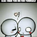 what is Love? | LOVE IS WANTING SOMETHING MORE FOR SOMEONE ELSE THAN YOU DO FOR YOURSELF | image tagged in i love you | made w/ Imgflip meme maker