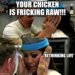 Rethinking Life... | YOUR CHICKEN IS FRICKING RAW!!! *RETHINKING LIFE* | image tagged in gordon ramsay idiot sandwich | made w/ Imgflip meme maker