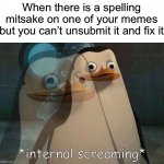 Angery | When there is a spelling mitsake on one of your memes but you can’t unsubmit it and fix it | image tagged in private internal screaming,memes,funny,true story,relatable memes,spelling error | made w/ Imgflip meme maker