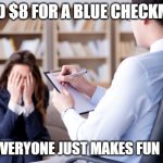 twitter checkmark | I PAID $8 FOR A BLUE CHECKMARK; AND EVERYONE JUST MAKES FUN OF ME | image tagged in psychiatrist,twitter,blue checkmark,paid checkmark | made w/ Imgflip meme maker
