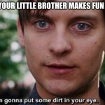 I'm gonna put some dirt in your eye | WHEN YOUR LITTLE BROTHER MAKES FUN OF YOU | image tagged in i'm gonna put some dirt in your eye | made w/ Imgflip meme maker