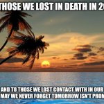 Palm trees, sunset | TO THOSE WE LOST IN DEATH IN 2022; AND TO THOSE WE LOST CONTACT WITH IN OUR LIVES. MAY WE NEVER FORGET TOMORROW ISN'T PROMISED. | image tagged in palm trees sunset | made w/ Imgflip meme maker