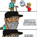 *cries in nostalgia* | HEY GRANDPA, I FOUND THIS LYING AROUND. WHAT IS IT? SIT DOWN SONNY BOY. I'VE GOT A STORY TO TELL YOU | image tagged in hey grandpa what's this | made w/ Imgflip meme maker