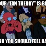 You Should Feel Bad Zoidberg | YOUR “FAN THEORY” IS BAD; AND YOU SHOULD FEEL BAD | image tagged in memes,you should feel bad zoidberg | made w/ Imgflip meme maker