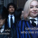 Wednesday and Enid | canadians who live in USA; canadians who live in canada | image tagged in wednesday and enid | made w/ Imgflip meme maker