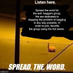 spread the word | Spread the word for the anti- beggars group. We are dedicated to stopping the problem of begging in any way possible. In order to join, favorite the group using the link below. SPREAD. THE. WORD. | image tagged in spread the word | made w/ Imgflip meme maker