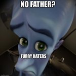 seriously guys? | NO FATHER? *FURRY HATERS* | image tagged in mega mind | made w/ Imgflip meme maker