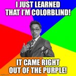 Crazy stuff! | I JUST LEARNED THAT I’M COLORBLIND! IT CAME RIGHT OUT OF THE PURPLE! | image tagged in funny | made w/ Imgflip meme maker