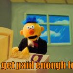 new reaction meme. | I don't get paid enough for this. | image tagged in yellow guy doesn't get paid enough for this | made w/ Imgflip meme maker