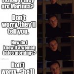 marines and women | How will I know if they are Marines? Don't worry, they'll tell you. How do I know if a woman hates mornings? Don't worry...she'll tell you. | image tagged in magneto perfection 4 panel meme templae,women,marines,mornings | made w/ Imgflip meme maker