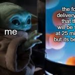 grogu | the food delivery said that they will be there at 25 minutes but its been 36; me | image tagged in grogu | made w/ Imgflip meme maker