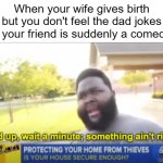 I PROBABLY stole this joke by accident, but enjoy the dark humor regardless! | When your wife gives birth but you don't feel the dad jokes and your friend is suddenly a comedian: | image tagged in hold up wait a minute something aint right | made w/ Imgflip meme maker