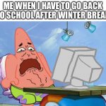 Patrick Star Internet Disgust | ME WHEN I HAVE TO GO BACK TO SCHOOL AFTER WINTER BREAK | image tagged in patrick star internet disgust | made w/ Imgflip meme maker