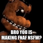 wtf man | BRO YOU IS MAKING FNAF NSFW? | image tagged in gifs,funny,sus | made w/ Imgflip video-to-gif maker