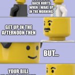 lego doctor meme | DOCTOR, MY BACK HURTS WHEN I WAKE UP IN THE MORNING; GET UP IN THE AFTERNOON THEN; BUT…; YOUR BILL IS 3000 DOLLARS | image tagged in lego doctor meme,memes,funny | made w/ Imgflip meme maker