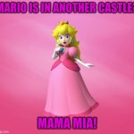 Princess Peach | MARIO IS IN ANOTHER CASTLE? MAMA MIA! | image tagged in princess peach | made w/ Imgflip meme maker