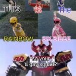 Mighty Morphing Power Rangers summon the Megazord | iS; THIS; The; RAINBOW; SIX SIEGE; so your a gay squad? | image tagged in mighty morphing power rangers summon the megazord | made w/ Imgflip meme maker