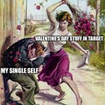 guys it’s that time of the year | VALENTINE’S DAY STUFF IN TARGET; MY SINGLE SELF | image tagged in single,single life,funny,funny memes,love,valentine's day | made w/ Imgflip meme maker