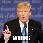 wrong | WRONG | image tagged in donald trump wrong | made w/ Imgflip meme maker