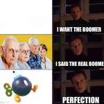 I want the real | I WANT THE BOOMER; I SAID THE REAL BOOMER; PERFECTION | image tagged in i want the real,bomb,boomer,memes,funny | made w/ Imgflip meme maker