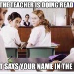 classroom | WHEN THE TEACHER IS DOING READ ALOUD; AND IT SAYS YOUR NAME IN THE BOOK | image tagged in classroom | made w/ Imgflip meme maker