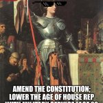 Joan of Arc | NO CONSPIRACIES TODAY; AMEND THE CONSTITUTION; LOWER THE AGE OF HOUSE REP WITH MILITARY SERVICE "AGE 22 AFTER 6 YEARS OF SERVICE OR 28". | image tagged in joan of arc,mother theresa,buddhism,jehovah's witness | made w/ Imgflip meme maker
