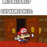 GUy named Help Be like | ME: I NEED HELP; GUY NAMED HELP:; *SIGH* | image tagged in mario walks through the door disappointed,memes,gifs,not really a gif,funny | made w/ Imgflip meme maker