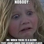 why | NOBODY:; ME: WHEN THERE IS A GIZMO THAT LOOKS HARD FOR SCIENCE CLASS | image tagged in why | made w/ Imgflip meme maker