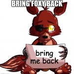 Foxy Sign | BRING FOXY BACK; bring me back | image tagged in foxy sign | made w/ Imgflip meme maker