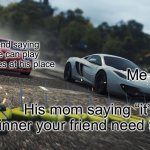 oh my god my fav nfs game has a Template in imgflip | My friend saying that we can play video games at his place; Me; His mom saying “it’s dinner your friend need to go” | image tagged in need for speed most wanted | made w/ Imgflip meme maker