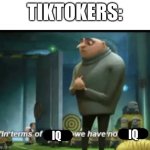srsly tho | TIKTOKERS:; IQ; IQ | image tagged in in terms of money,tiktok sucks | made w/ Imgflip meme maker