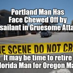 OREGON MAN? | Portland Man Has Face Chewed Off by Assailant in Gruesome Attack; It may be time to retire Florida Man for Oregon Man | image tagged in crime scene,florida man,liberal northwest | made w/ Imgflip meme maker