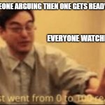 *grabs popcorn* | POV: YOU SEE SOMEONE ARGUING THEN ONE GETS READY TO THROW HANDS; EVERYONE WATCHING: | image tagged in shit just went from 0 to 100 real quick | made w/ Imgflip meme maker