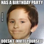akward kid | HAS A BIRTHDAY PARTY; DOESN'T INVITE YOURSELF | image tagged in akward kid | made w/ Imgflip meme maker